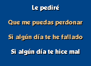 lc pedir6.
Que me pucdas pcrdonar
Si algl'm die to. he fallado

Si algl'm die to. hicc mal