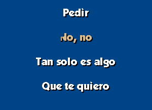 No, no es un capricho

No, no

Tan solo cs algo

Que tc quicro