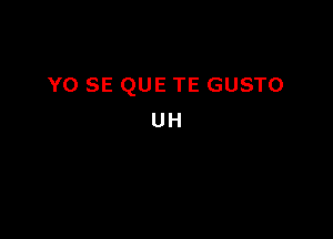 Y0 SE QUE TE GUSTO

UH