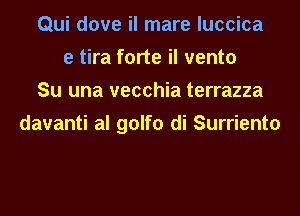 Qui dove il mare luccica
e tira forte il vento
Su una vecchia terrazza
davanti al golfo di Surriento