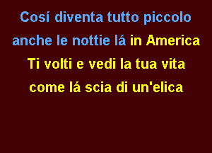 Cosi diventa tutto piccolo
anche le nottie la in America
Ti volti e vedi la tua vita
come la scia di un'elica