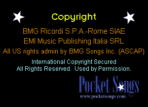 I? Copgright g1

BMG Ricordi SPA-Rome SIAE
EMI Music Publishing Italia SRL
All US rights admin by BMG Songs Inc. (ASCAP)

International Copyright Secured
All Rights Reserved. Used by Permission.

Pocket. Smugs

uwupockemm