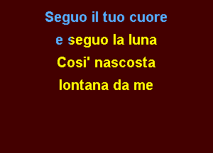 Seguo il tuo cuore

e seguo la luna

Cosi' nascosta
lontana da me