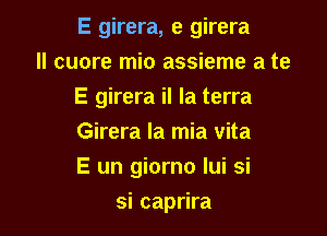 E girera, e girera

II were mio assieme a te
E girera il la terra
Girera la mia vita

E un giorno Iui si

si caprira