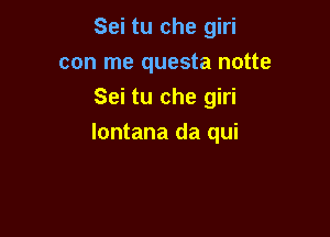 Sei tu che giri
con me questa notte
Sei tu che giri

lontana da qui