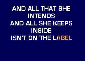 AND ALL THAT SHE
INTENDS
AND ALL SHE KEEPS
INSIDE
ISN'T ON THE LABEL