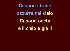 Ci sono strade
azzurre nel cielo
Ci sono occhi

e il cielo e gia Ii