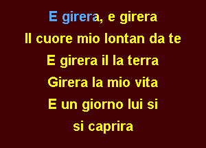 E girera, e girera

II were mio lontan da te
E girera il la terra
Girera Ia mio vita

E un giorno Iui si

si caprira