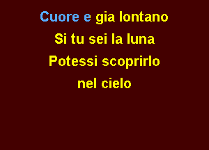 Cuore e gia Iontano

Si tu sei la luna
Potessi scoprirlo
nel cielo