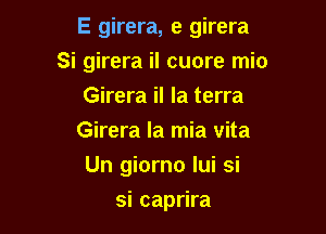 E girera, e girera
Si girera il cuore mio

Girera il Ia terra
Girera la mia vita
Un giorno lui si
si caprira