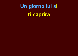 Un giorno lui si

ti caprira