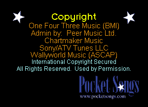 1? Copyright g
One Four Three Music (BMI)
Admin byi Peer Music Ltd

Chartmaker Music

SonyfATV Tunes LLC

Wallyworld Music (ASCAP)
International Copyright Secured
All Rights Reserved. Used by PermIssmn

MPMJS l