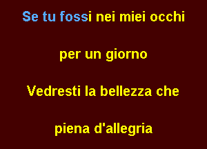 Se tu fossi nei miei occhi
per un giorno

Vedresti la bellezza che

piena d'allegria