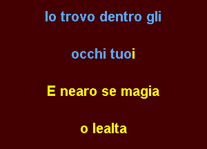 Io trovo dentro gli

occhi tuoi
E nearo se magia

o lealta