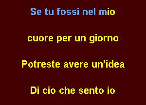 Se tu fossi nel mio

cuore per un giorno

Potreste avere un'idea

Di cio che sento io