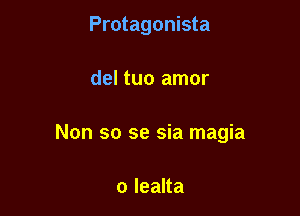 Protagonista

del tuo amor

Non so se sia magia

o lealta