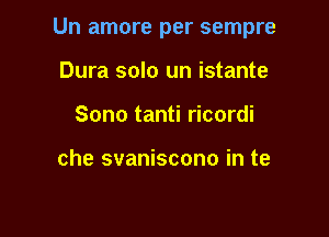 Un amore per sempre

Dura solo un istante
Sono tanti ricordi

che svaniscono in te