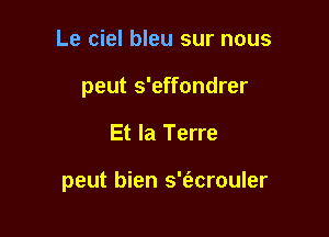 Le ciel bleu sur nous
peut s'effondrer

Et la Terre

peut bien s't'acrouler