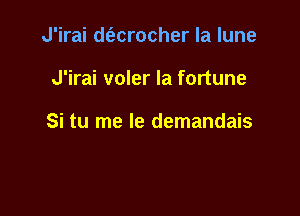 J'irai d(acrocher la lune

J'irai voler la fortune

Si tu me la demandais