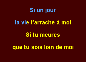 Siunjour
la vie t'arrache a moi

Si tu meures

que tu sois loin de moi