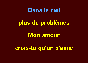 Dans le ciel
plus de problfames

Mon amour

crois-tu qu'on s'aime