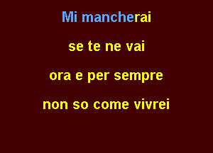 Mi mancherai

se te ne vai
ora e per sempre

non so come vivrei