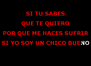 SI TU SABES
QUE TE QUIERO

POR QUE ME HACES SUFRIR

SI Y0 sov UN CHICO BUENO