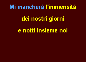 Mi manchera l'immensita

dei nostri giorni

e notti insieme noi