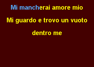 Mi mancherai amore mio

Mi guardo e trovo un vuoto

dentro me