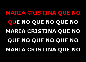 MARIA CRISTINA QUE NO
QUE NO QUE NO QUE NO
MARIA CRISTINA QUE NO
QUE NO QUE NO QUE NO
MARIA CRISTINA QUE NO