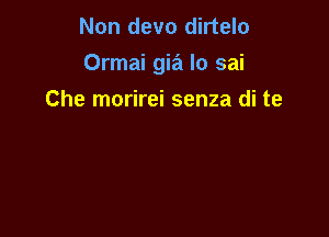 Non devo dirtelo

Ormai gia Io sai

Che morirei senza di te