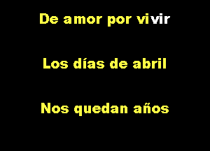 De amor por vivir

Los dias de abril

Nos quedan aflos