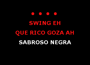0000

SWING EH

QUE RICO GOZA AH
SABROSO NEGRA