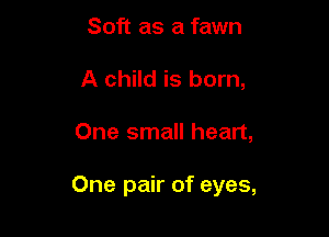 Soft as a fawn
A child is born,

One small heart,

One pair of eyes,