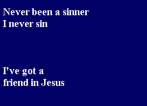 N ever been a sinner
I never sin

I've got a
friend in J 05115