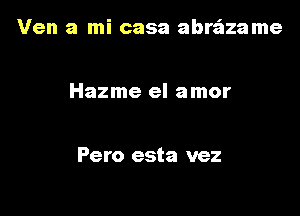 Ven a mi casa abre'azame

Hazme el amor

Pero esta vez