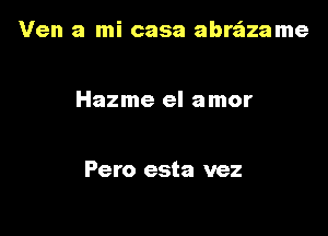 Ven a mi casa abre'azame

Hazme el amor

Pero esta vez