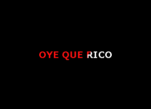OYE QUE RICO