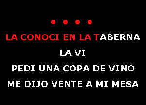 o o o 0
LA CONOCI EN LA TABERNA
LAVI
PEDI UNA COPA DE VINO
ME DIJO VENTE A MI MESA