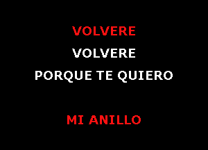 VOLVERE
VOLVERE

PORQUE TE QUIERO

MI ANILLO