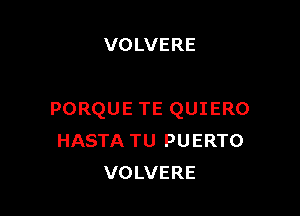 VOLVERE

PORQUE TE QUIERO
HASTA TU PUERTO
VOLVERE