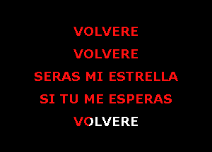 VOLVERE
VOLVERE

SERAS MI ESTRELLA
SI TU ME ESPERAS
VOLVERE