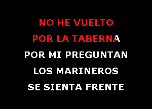 NO HE VUELTO
POR LA TABERNA
POR MI PREGUNTAN
LOS MARINEROS

SE SIENTA FRENTE l