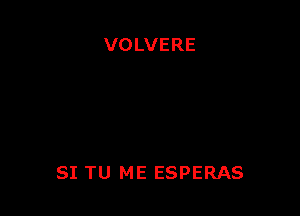 VOLVERE

SI TU ME ESPERAS