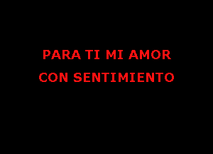 PARA TI MI AMOR

CON SENTIMIENTO