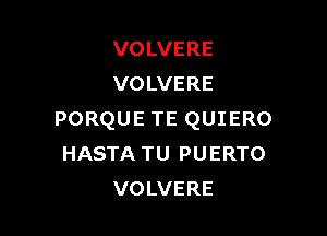 VOLVERE
VOLVERE

PORQUE TE QUIERO
HASTA TU PUERTO
VOLVERE