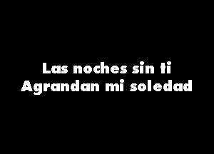 Lus noches sin ii

Agrandan mi soledad