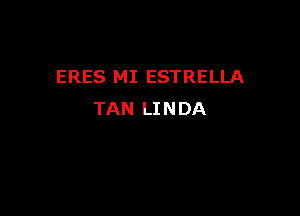 ERES MI ESTRELLA

TAN LI N DA