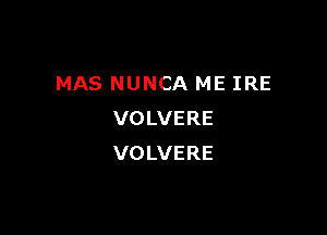 MAS NUNCA ME IRE

VOLVERE
VOLVERE