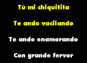 'I'e undo vacilando

Te undo enumorando

Con grunde Fervor l